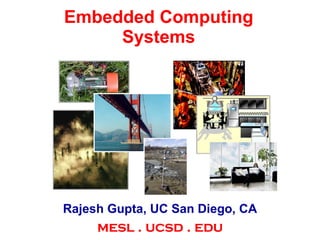 Embedded Computing Systems Rajesh Gupta, UC San Diego, CA mesl . ucsd . edu 