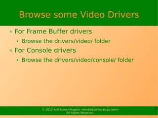 Browse some Video Drivers
For Frame Buffer drivers
  Browse the drivers/video/ folder
For Console drivers
  Browse the dri...