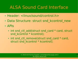 ALSA Sound Card Interface
Header: <linux/sound/control.h>
Data Structure: struct snd_kcontrol_new
APIs
  int snd_ctl_add(s...