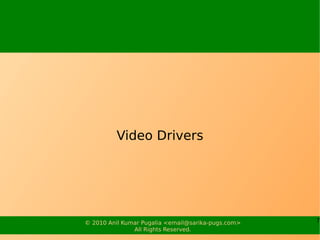 Video Drivers




© 2010 Anil Kumar Pugalia <email@sarika-pugs.com>   7
               All Rights Reserved.
 