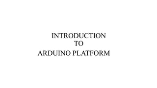 INTRODUCTION
TO
ARDUINO PLATFORM
 