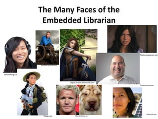 The Many Faces of the
Embedded Librarian
Moreinfo.co.nz
whotalking.com
Thehomeplanet.org
Ebay.com
Digital.fantast.deviantart.com
Dreamstime.com
Aventure-journal.com
Johnlund.com
 