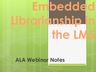 Embedded
Librarianship in
        the LMS
ALA Webinar Notes
 