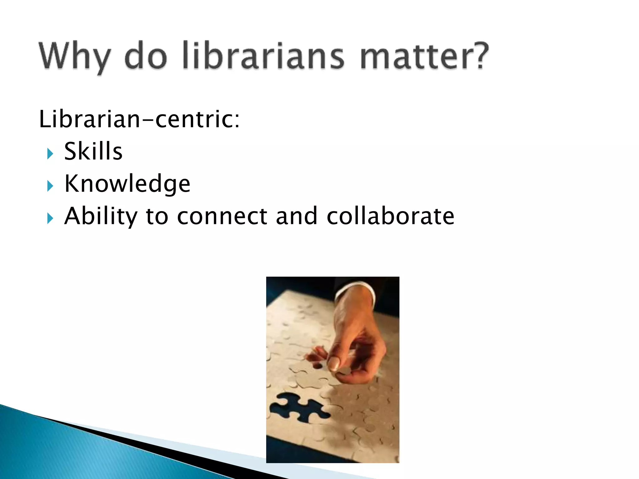 Librarian-centric:
 Skills
 Knowledge
 Ability to connect and collaborate
 