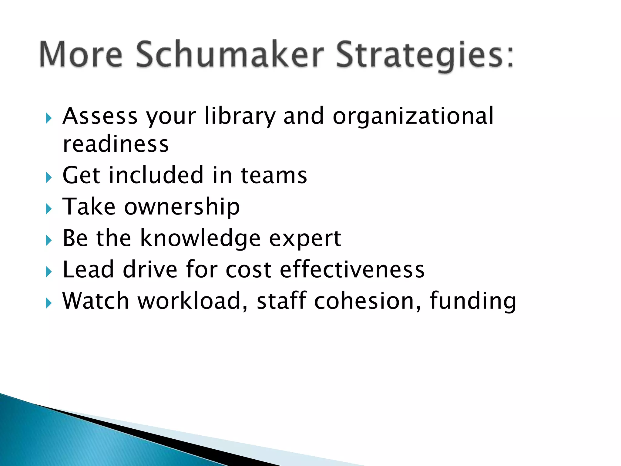  Assess your library and organizational
readiness
 Get included in teams
 Take ownership
 Be the knowledge expert
 Lead drive for cost effectiveness
 Watch workload, staff cohesion, funding
 