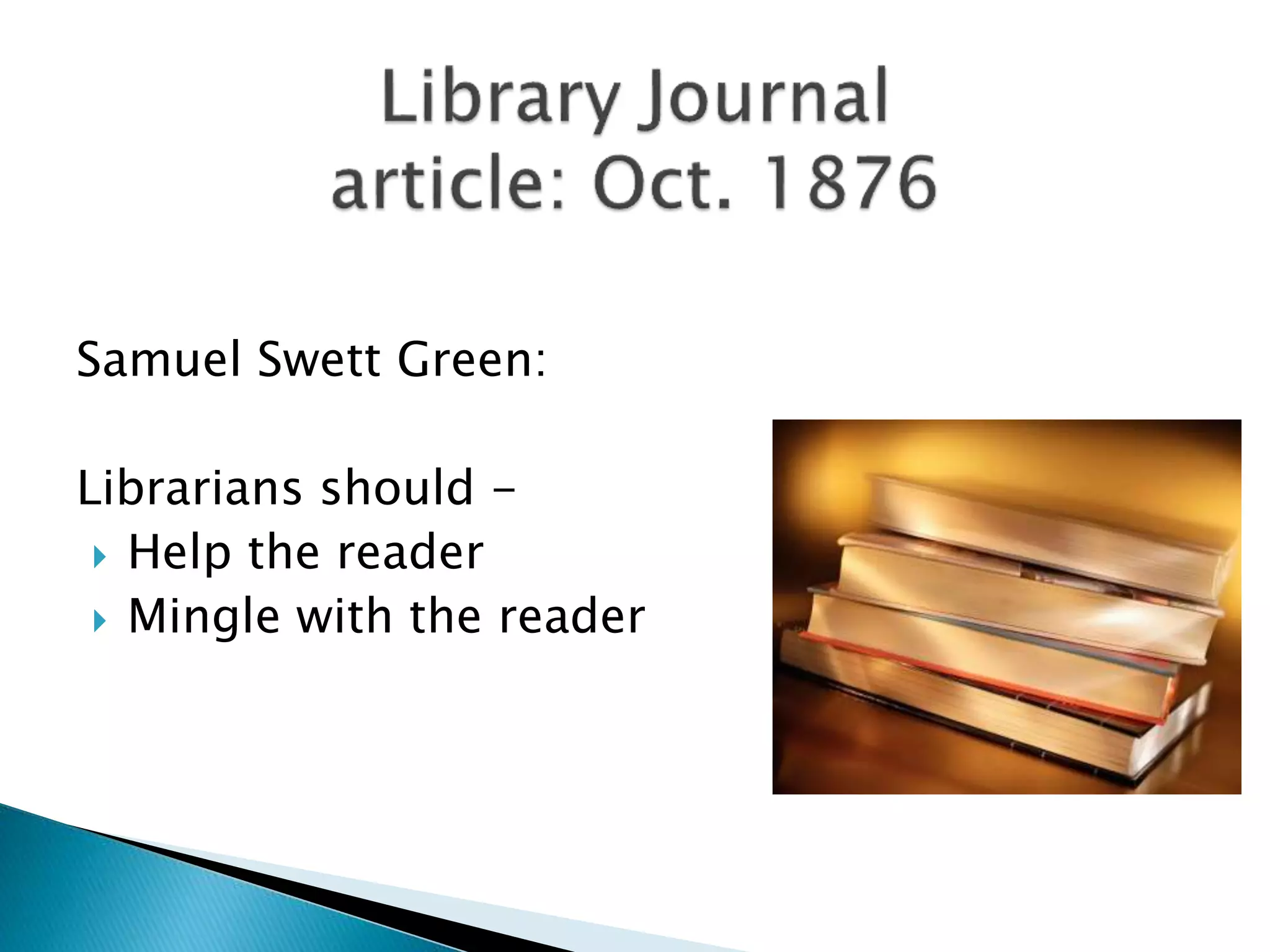 Samuel Swett Green:
Librarians should -
 Help the reader
 Mingle with the reader
 