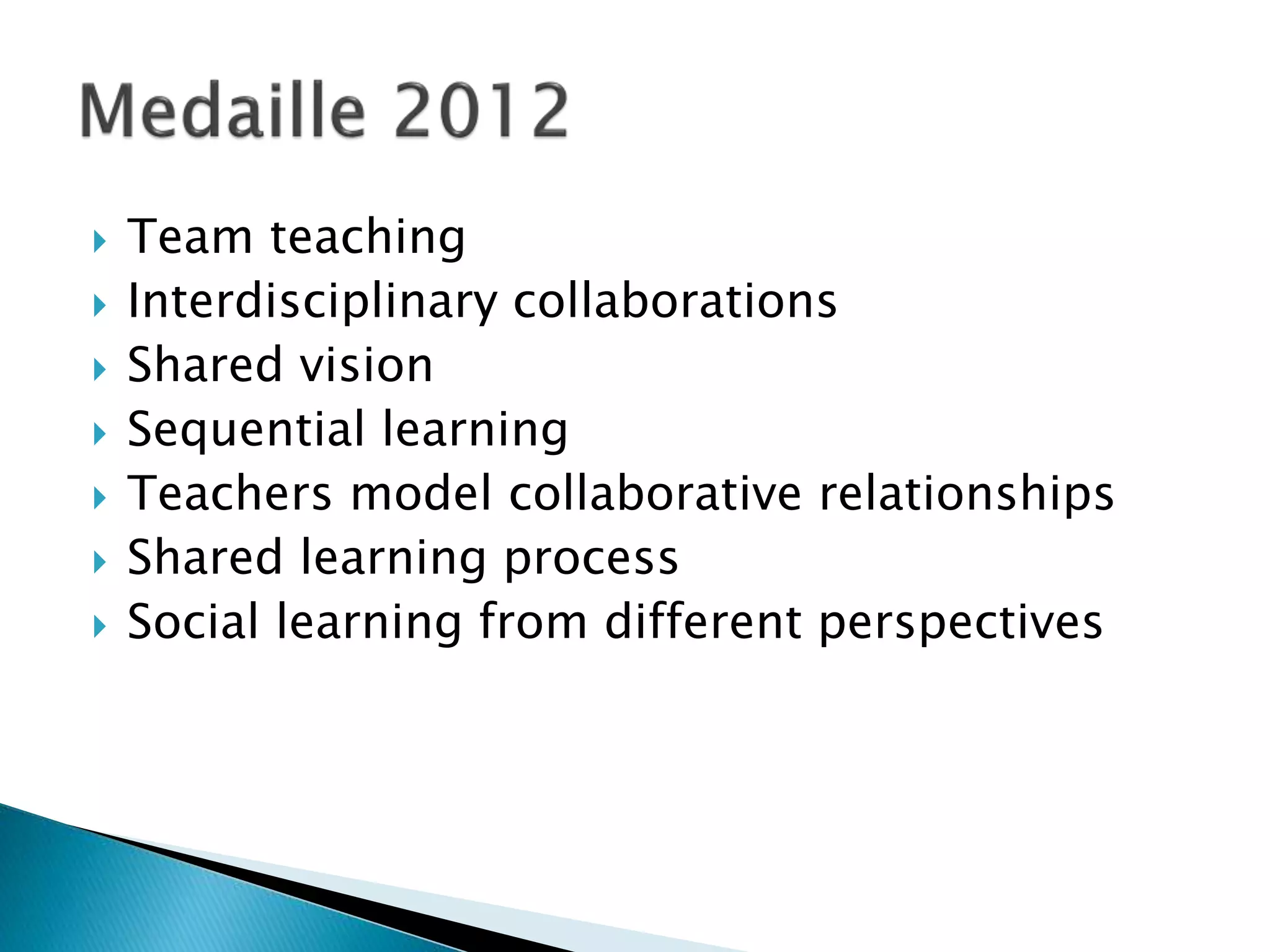  Team teaching
 Interdisciplinary collaborations
 Shared vision
 Sequential learning
 Teachers model collaborative relationships
 Shared learning process
 Social learning from different perspectives
 