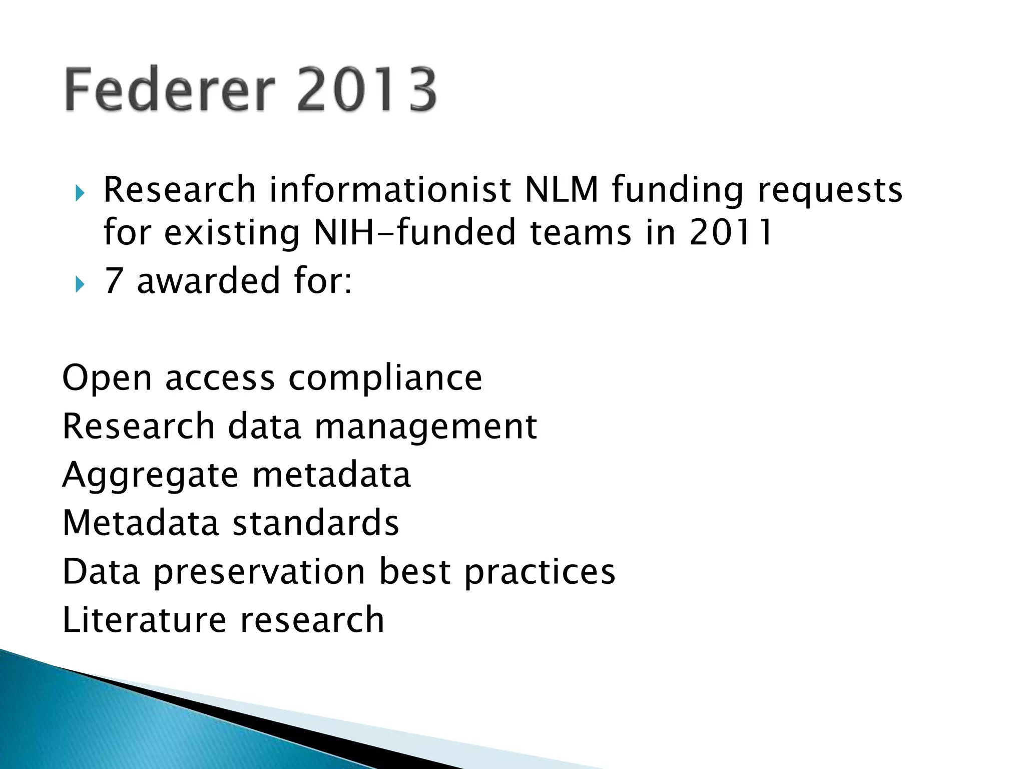  Research informationist NLM funding requests
for existing NIH-funded teams in 2011
 7 awarded for:
Open access compliance
Research data management
Aggregate metadata
Metadata standards
Data preservation best practices
Literature research
 