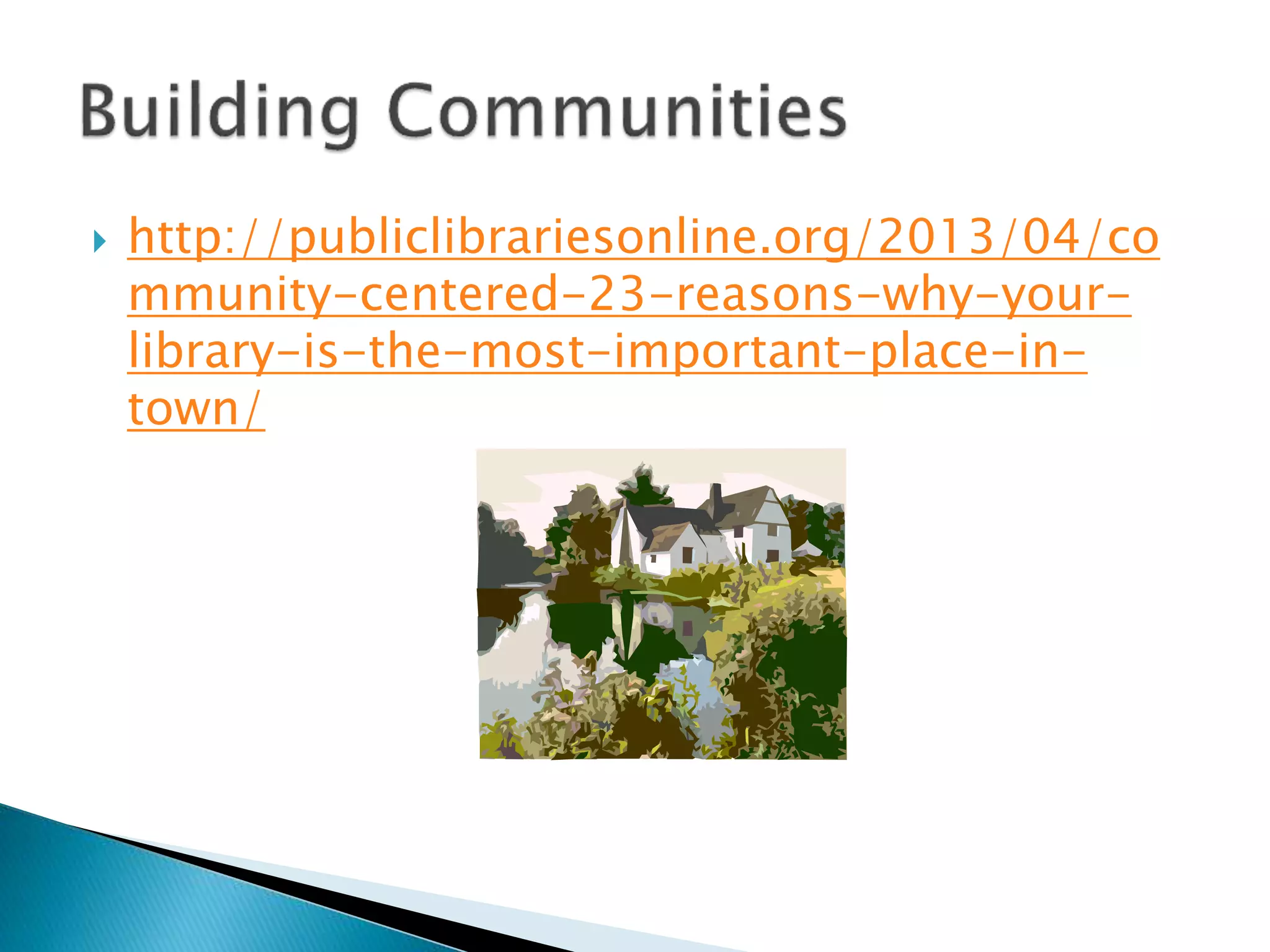  http://publiclibrariesonline.org/2013/04/co
mmunity-centered-23-reasons-why-your-
library-is-the-most-important-place-in-
town/
 