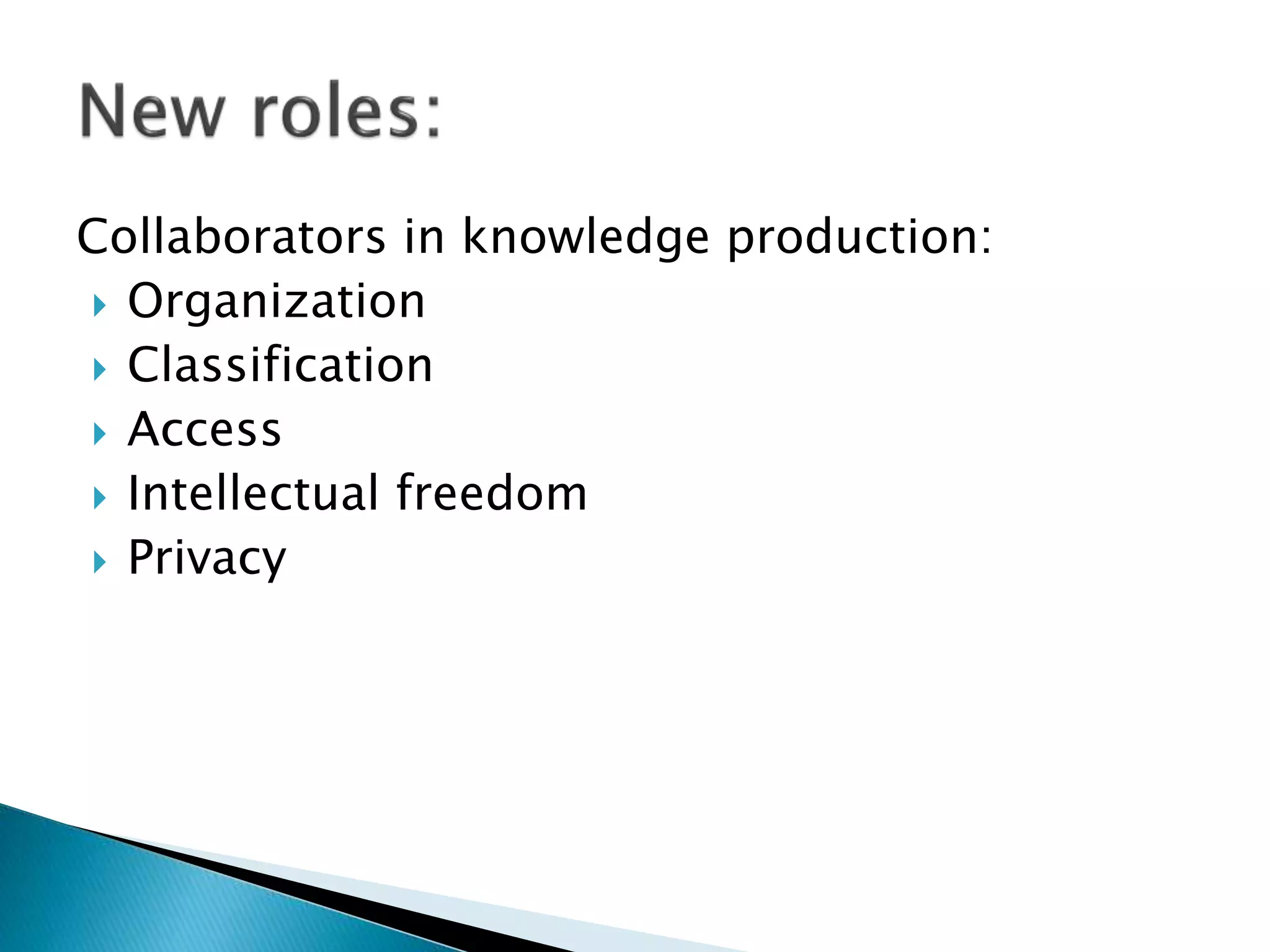 Collaborators in knowledge production:
 Organization
 Classification
 Access
 Intellectual freedom
 Privacy
 