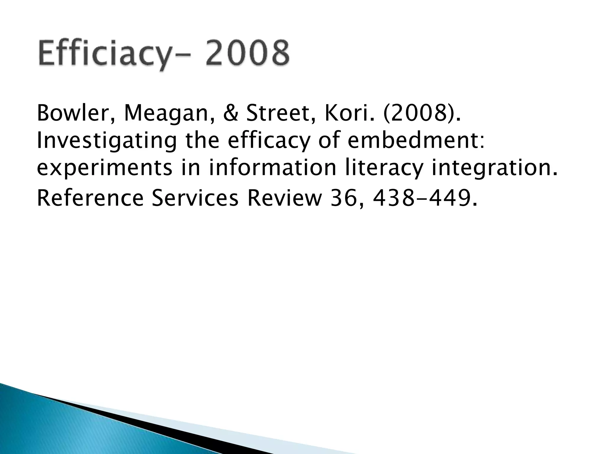 Bowler, Meagan, & Street, Kori. (2008).
Investigating the efficacy of embedment:
experiments in information literacy integration.
Reference Services Review 36, 438-449.
 