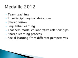  Team teaching
 Interdisciplinary collaborations
 Shared vision
 Sequential learning
 Teachers model collaborative relationships
 Shared learning process
 Social learning from different perspectives
 