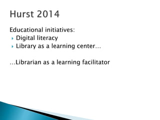 Educational initiatives:
 Digital literacy
 Library as a learning center…
…Librarian as a learning facilitator
 