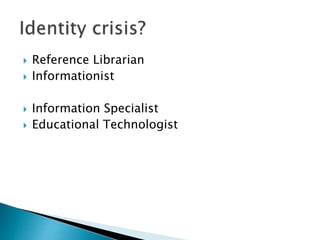  Reference Librarian
 Informationist
 Information Specialist
 Educational Technologist
 