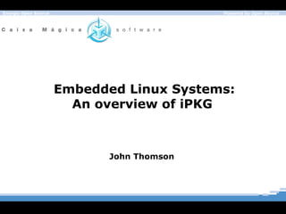 Embedded Linux Systems: An overview of iPKG  John Thomson  