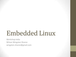 Embedded Linux
Workshop India
Wilson Wingston Sharon
wingston.sharon@gmail.com
 
