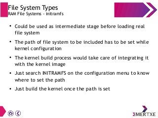 File System Types
RAM File Systems - initramfs
● Could be used as intermediate stage before loading real
file system
● The...