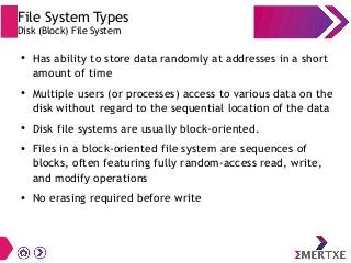File System Types
Disk (Block) File System
● Has ability to store data randomly at addresses in a short
amount of time
● M...