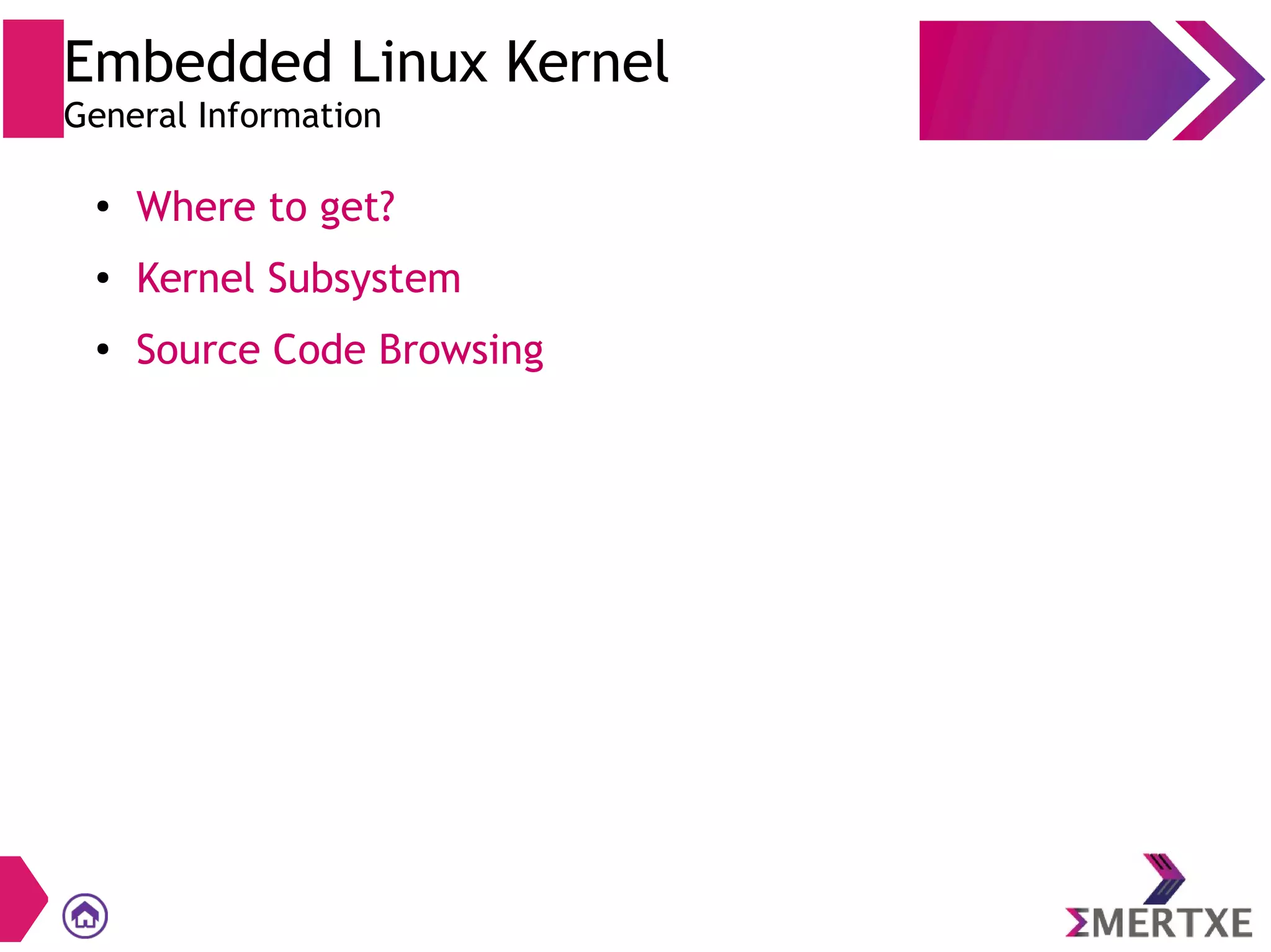 Embedded Linux Kernel
General Information
●
Where to get?
● Kernel Subsystem
●
Source Code Browsing
 