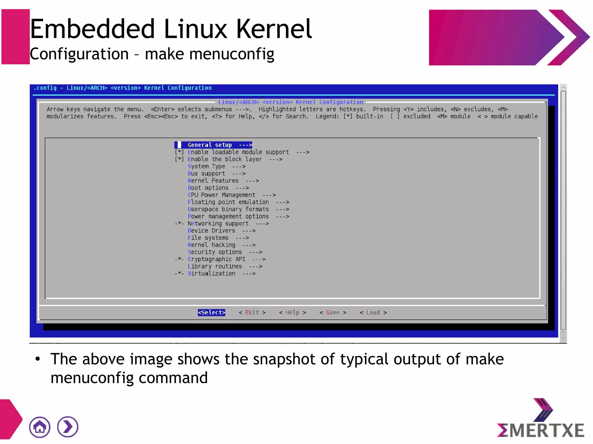 Embedded Linux Kernel
Configuration – make menuconfig
●
The above image shows the snapshot of typical output of make
menuconfig command
 