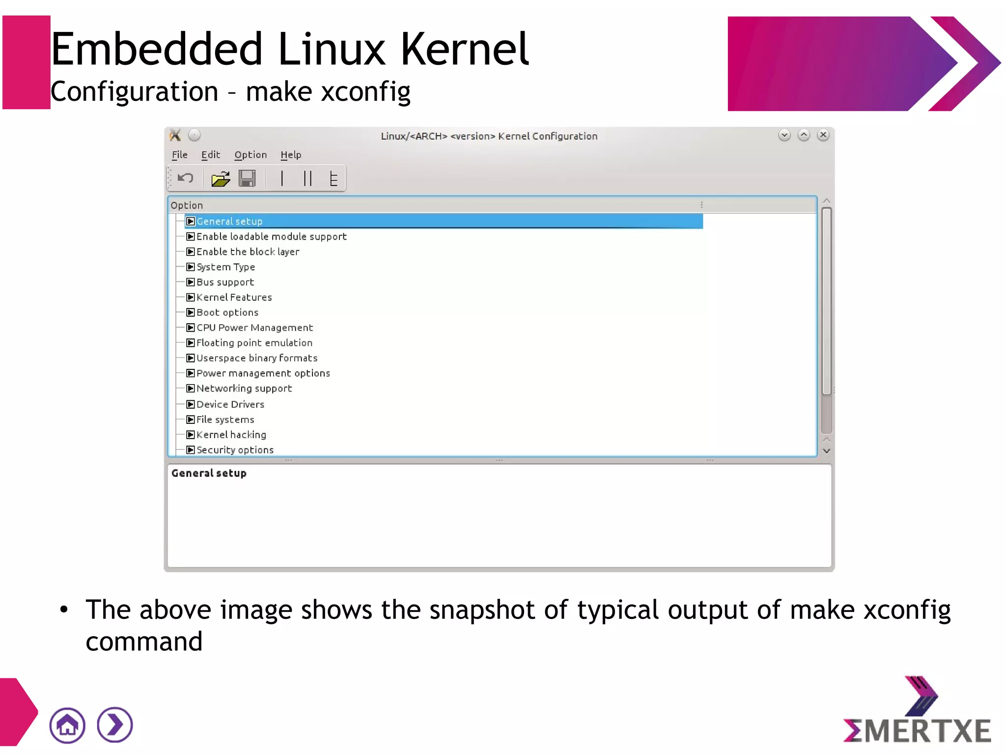 Embedded Linux Kernel
Configuration – make xconfig
●
The above image shows the snapshot of typical output of make xconfig
command
 