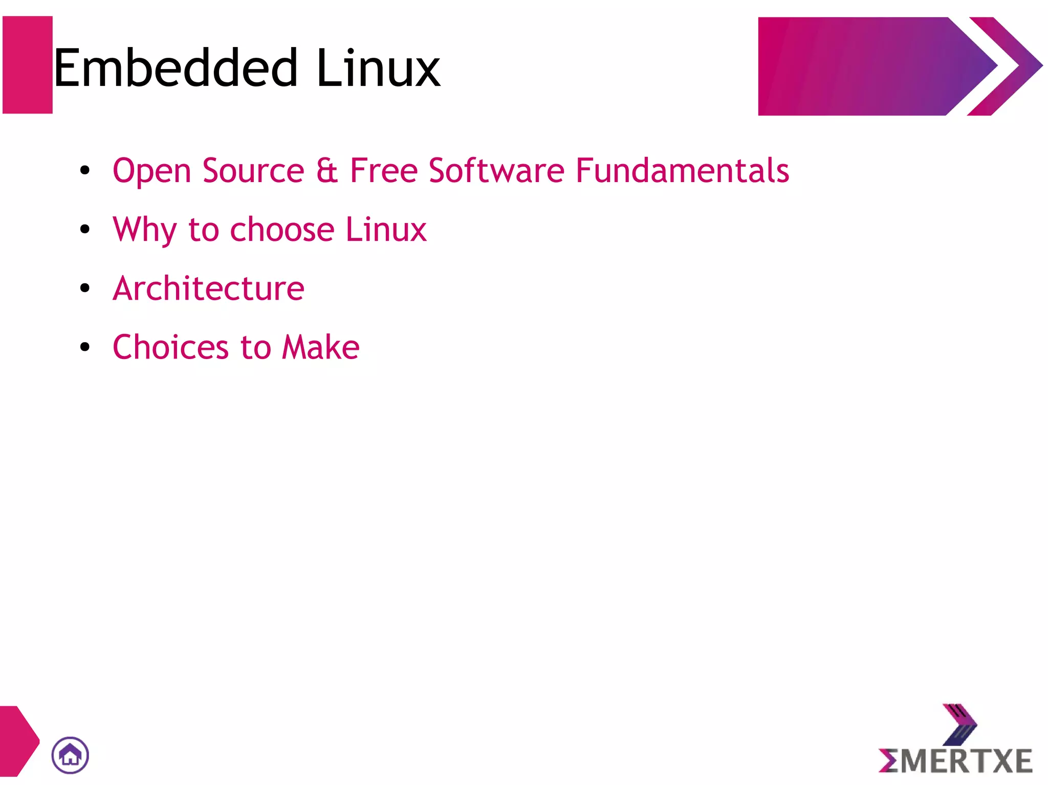 Embedded Linux
●
Open Source & Free Software Fundamentals
● Why to choose Linux
●
Architecture
● Choices to Make
 