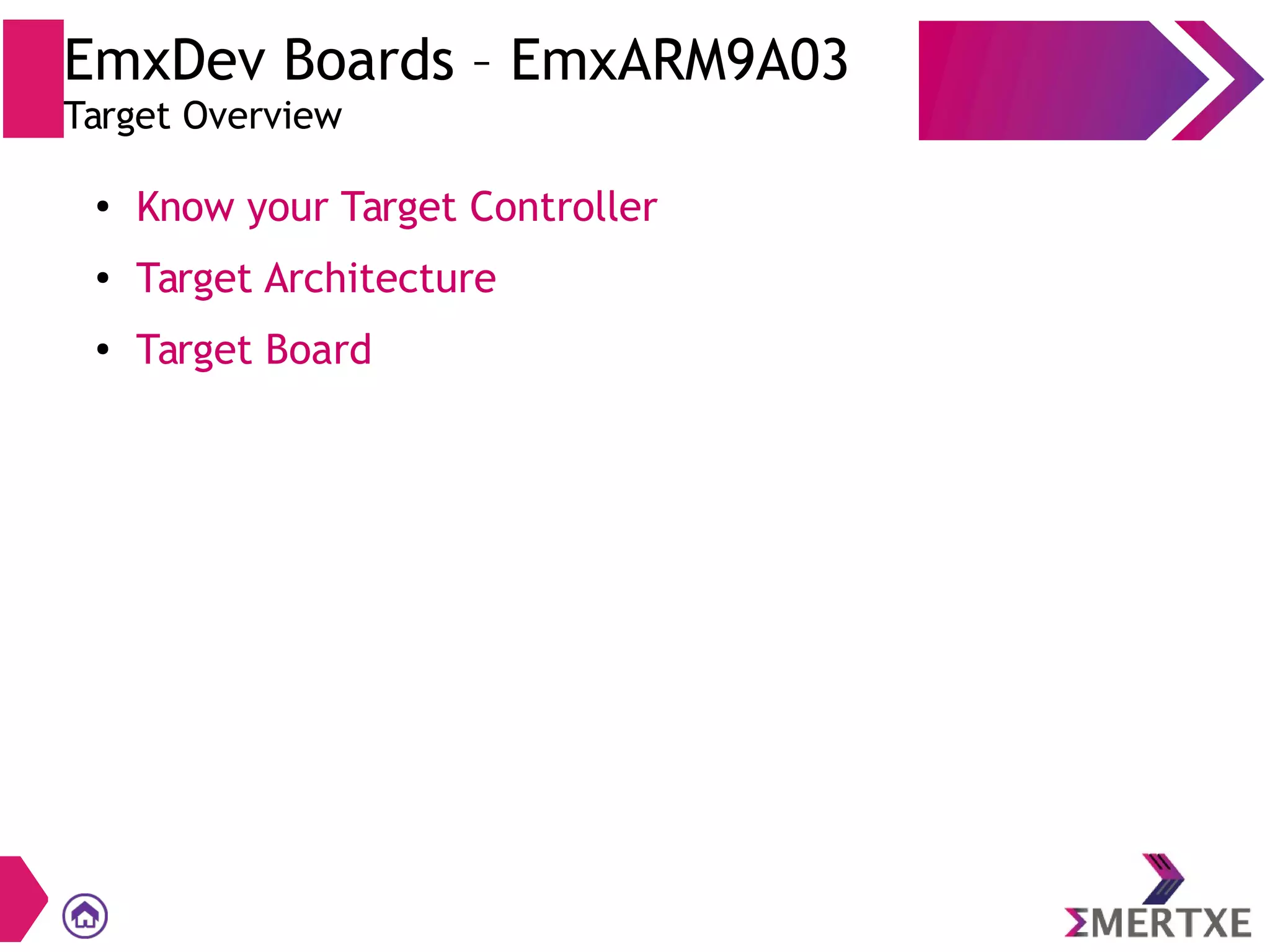 EmxDev Boards – EmxARM9A03
Target Overview
●
Know your Target Controller
● Target Architecture
●
Target Board
 
