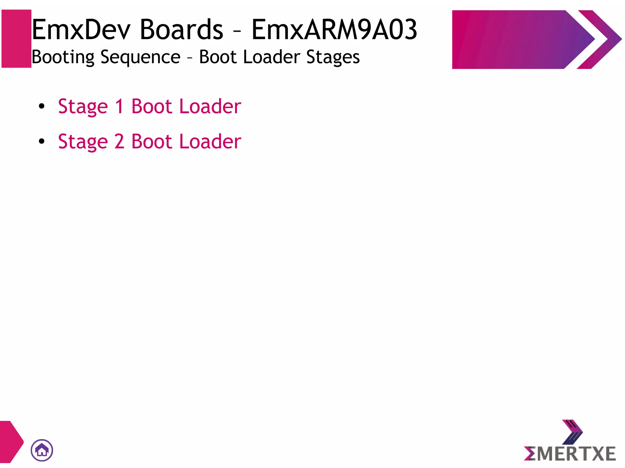 ●
Stage 1 Boot Loader
●
Stage 2 Boot Loader
EmxDev Boards – EmxARM9A03
Booting Sequence – Boot Loader Stages
 