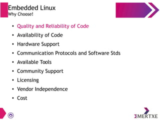 ●
Quality and Reliability of Code
● Availability of Code
●
Hardware Support
● Communication Protocols and Software Stds
●
Available Tools
● Community Support
●
Licensing
●
Vendor Independence
●
Cost
Embedded Linux
Why Choose!
 