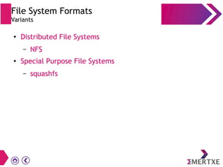 File System Formats
Variants
●
Distributed File Systems
– NFS
●
Special Purpose File Systems
– squashfs
 