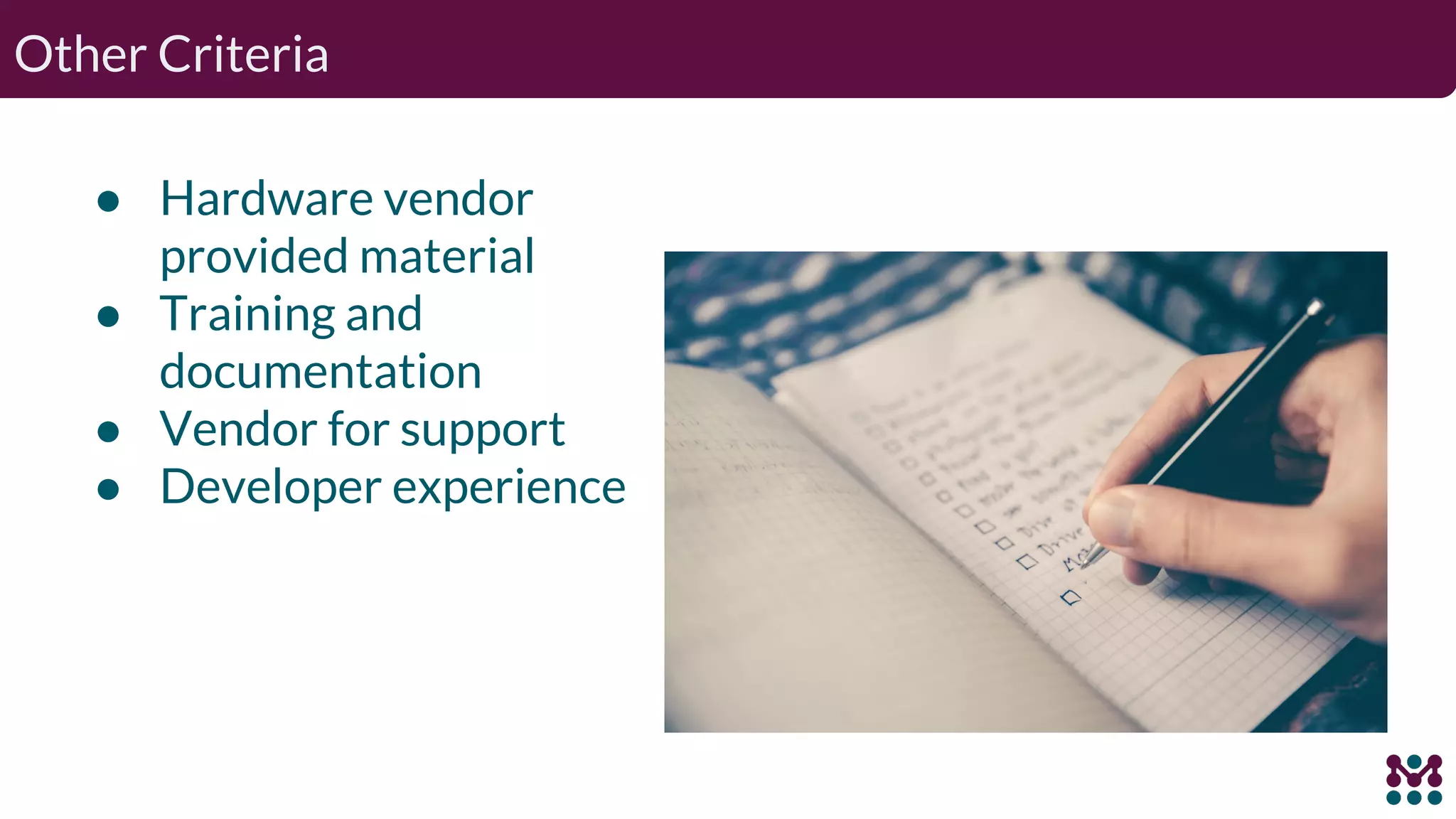 Other Criteria ● Hardware vendor provided material ● Training and documentation ● Vendor for support ● Developer experience 