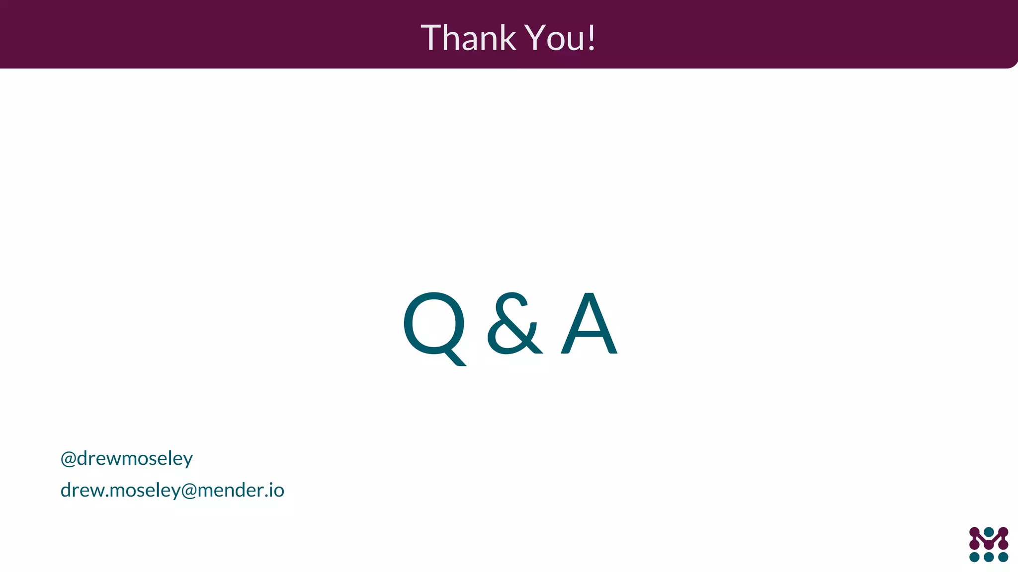 Thank You! Q & A @drewmoseley drew.moseley@mender.io 