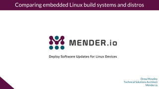 Drew Moseley
Technical Solutions Architect
Mender.io
Comparing embedded Linux build systems and distros
 