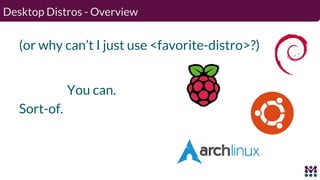 Desktop Distros - Overview
(or why can’t I just use <favorite-distro>?)
You can.
Sort-of.
 