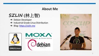 2
SZLIN (林上智)
➔ Debian Developer
➔ Industrial Grade Linux Distribution
➔ Blog: https://szlin.me
About Me
 