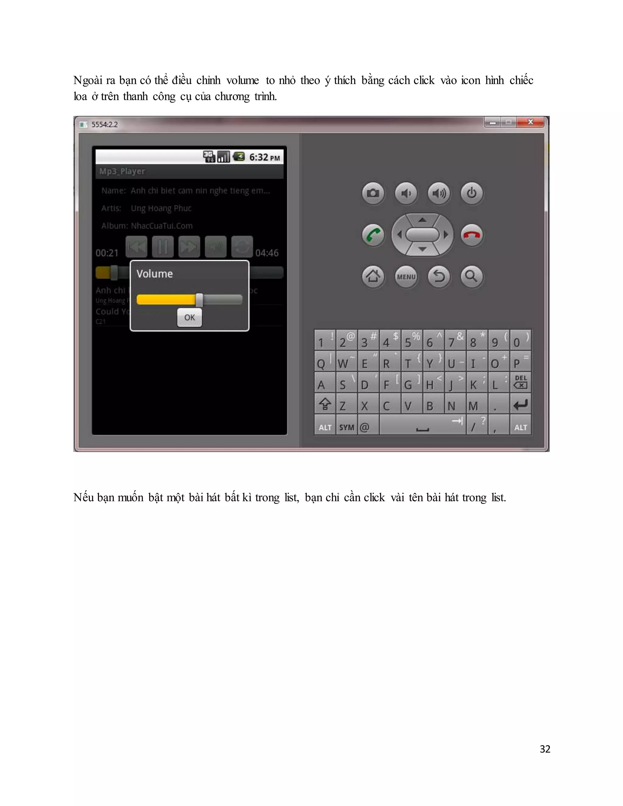 32
Ngoài ra bạn có thể điều chỉnh volume to nhỏ theo ý thích bằng cách click vào icon hình chiếc
loa ở trên thanh công cụ của chương trình.
Nếu bạn muốn bật một bài hát bất kì trong list, bạn chỉ cần click vài tên bài hát trong list.
 