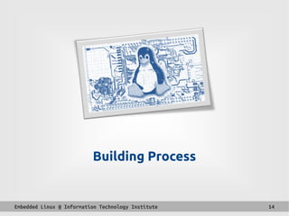 Embedded Linux @ Information Technology Institute 14
Building Process
 