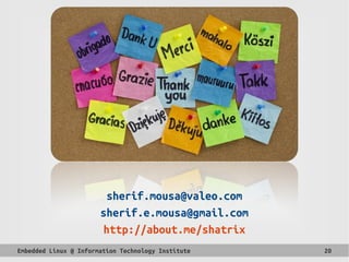 Embedded Linux @ Information Technology Institute 20
sherif.mousa@valeo.com
sherif.e.mousa@gmail.com
http://about.me/shatrix
 