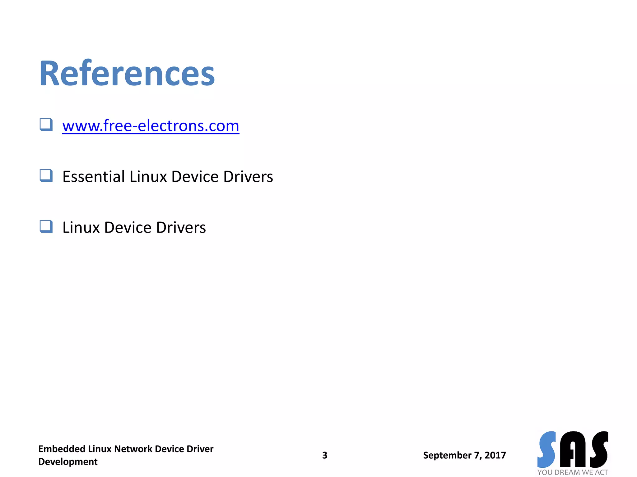 References
 www.free-electrons.com
 Essential Linux Device Drivers
 Linux Device Drivers
September 7, 2017
Embedded Linux Network Device Driver
Development
3
 