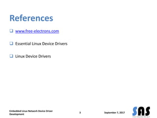 References
 www.free-electrons.com
 Essential Linux Device Drivers
 Linux Device Drivers
September 7, 2017
Embedded Linux Network Device Driver
Development
3
 