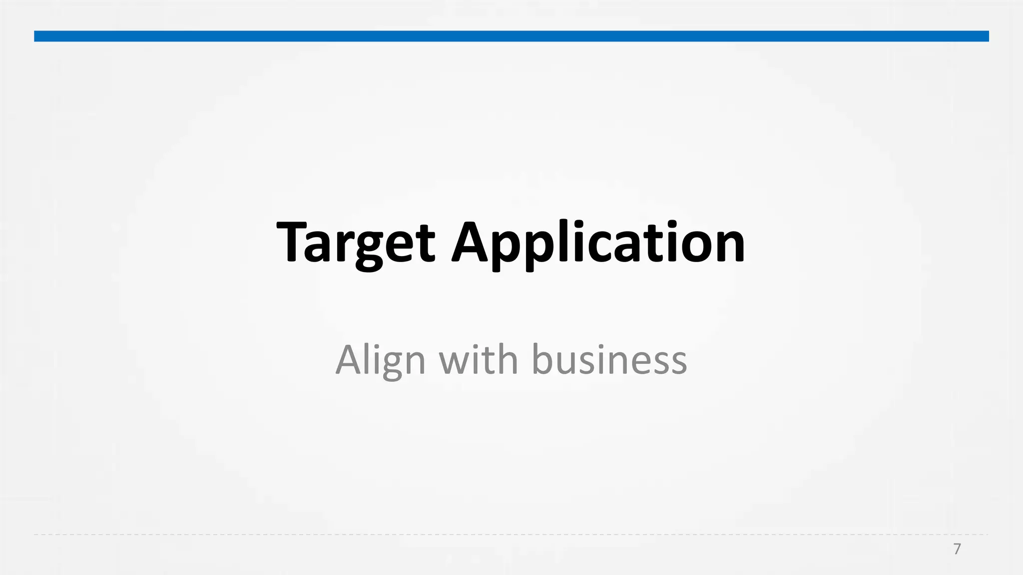 Target Application
Align with business
7
 