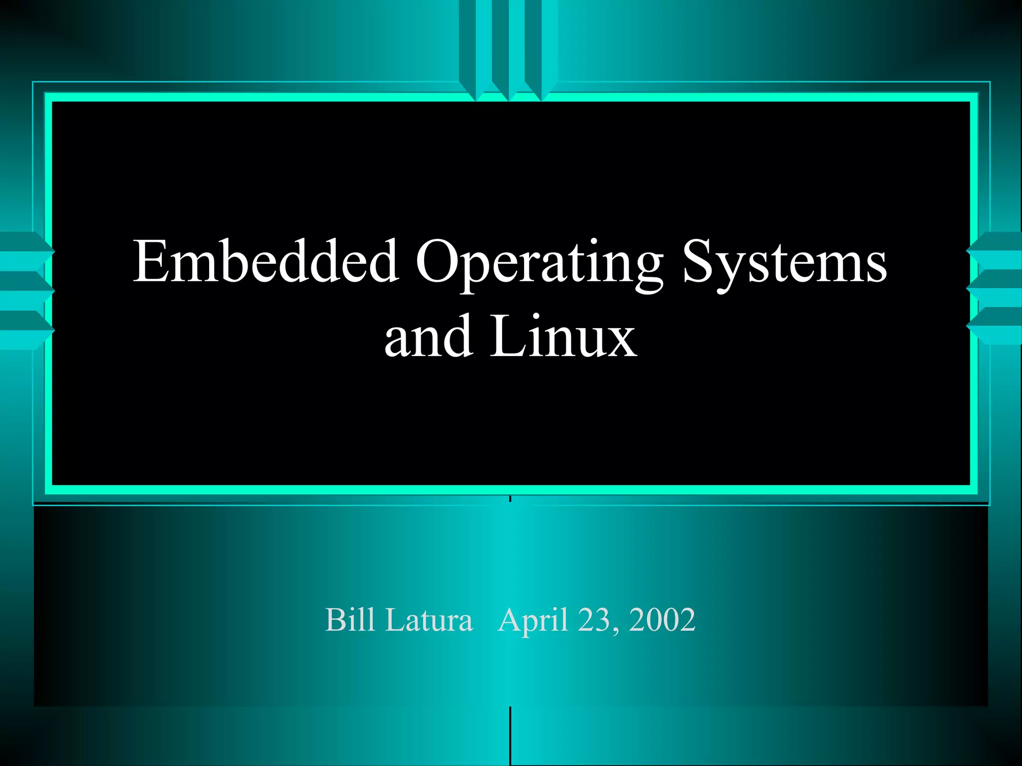 Embedded Operating Systems
and Linux
Bill Latura April 23, 2002
 