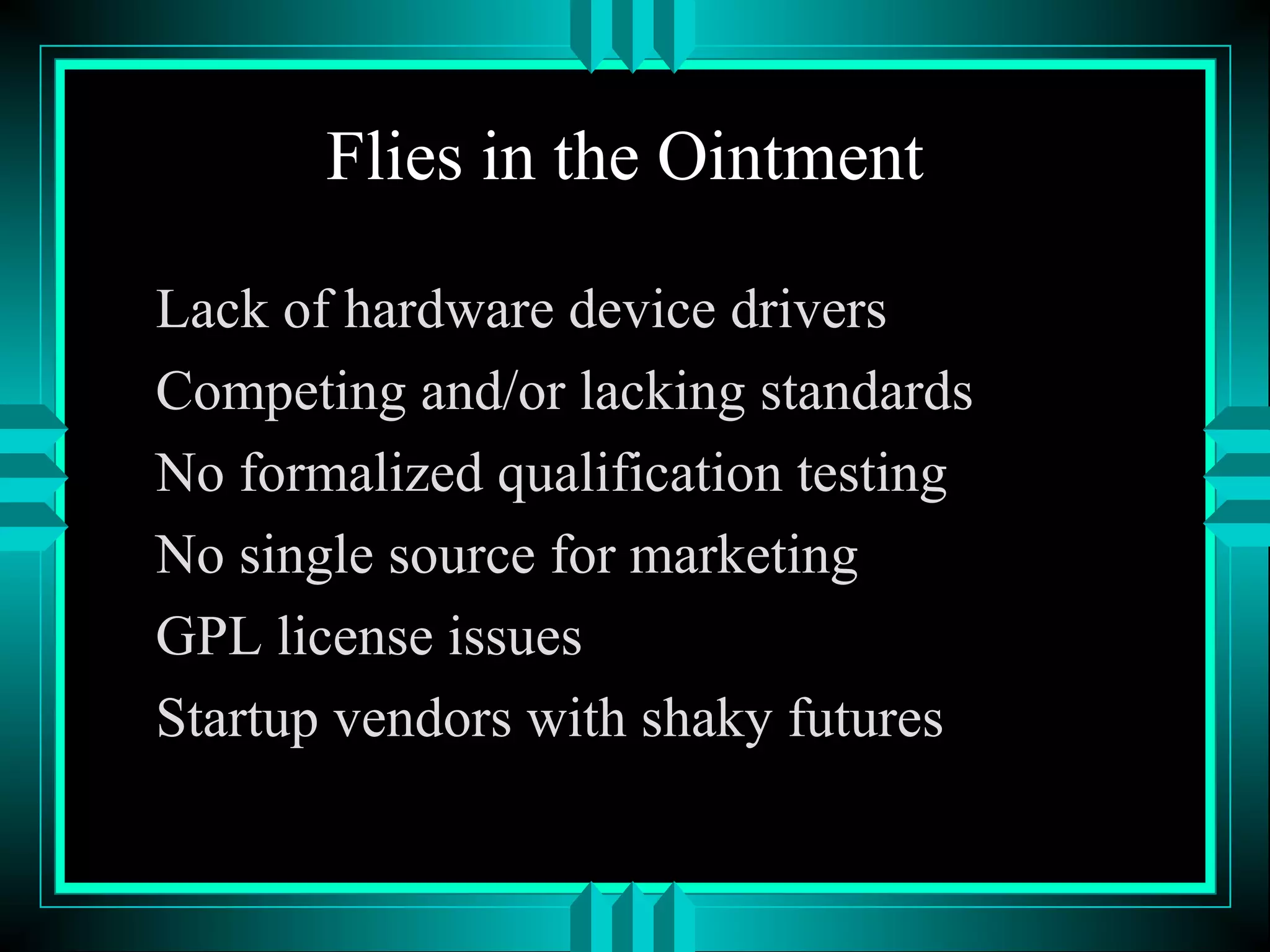 Flies in the Ointment
Lack of hardware device drivers
Competing and/or lacking standards
No formalized qualification testing
No single source for marketing
GPL license issues
Startup vendors with shaky futures
 