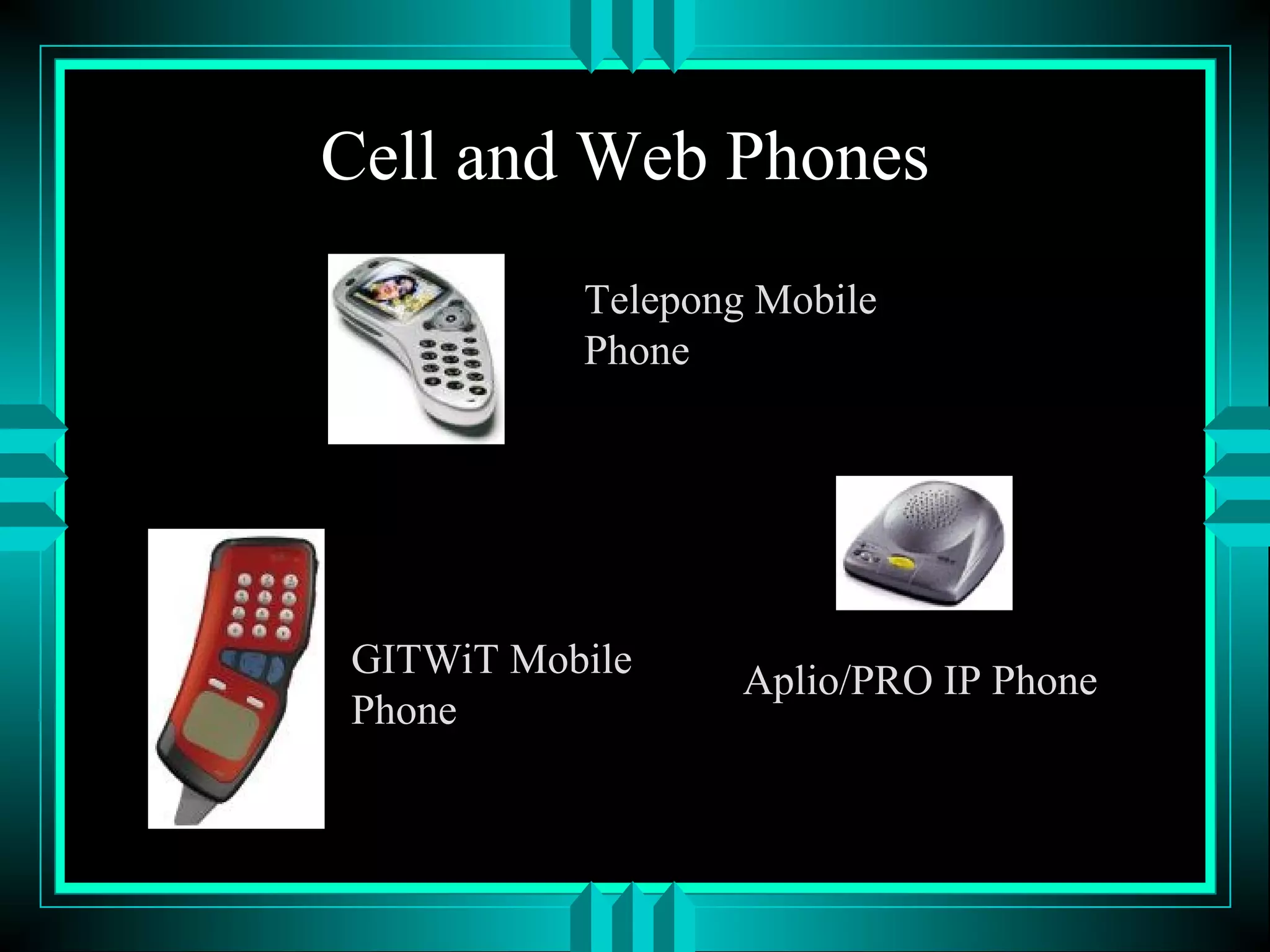 Cell and Web Phones
Telepong Mobile
Phone
GITWiT Mobile
Phone
Aplio/PRO IP Phone
 