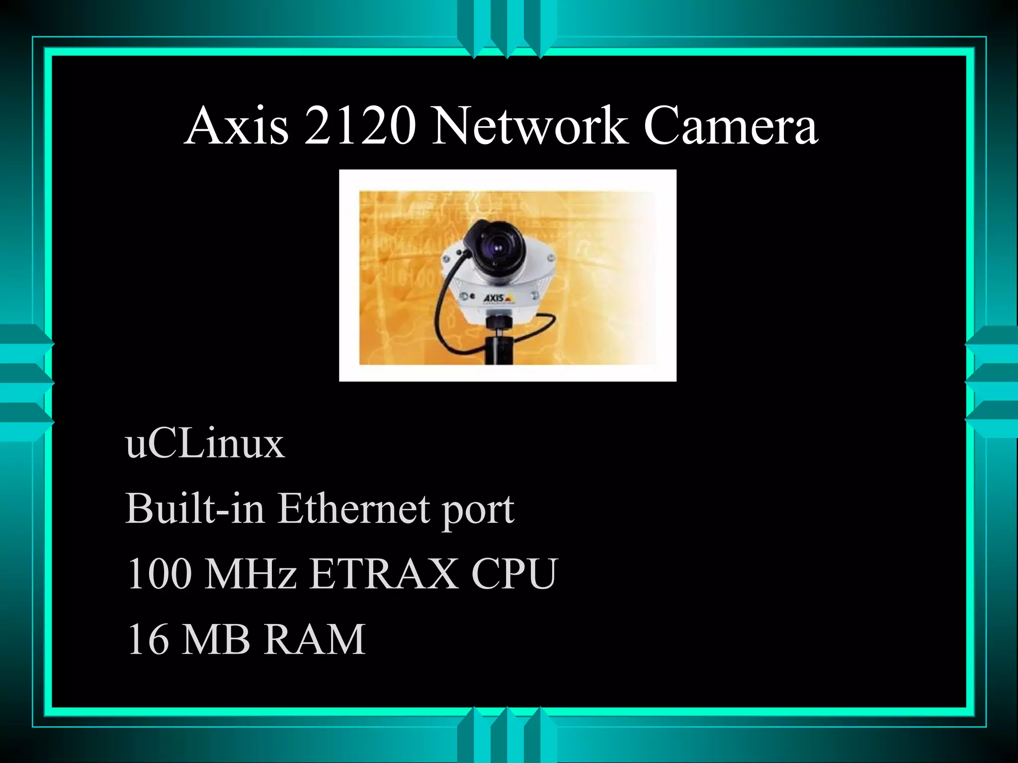 Axis 2120 Network Camera
uCLinux
Built-in Ethernet port
100 MHz ETRAX CPU
16 MB RAM
 