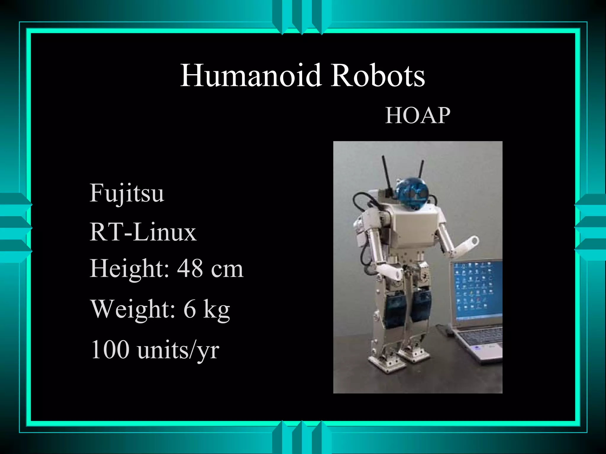 Humanoid Robots
Fujitsu
RT-Linux
Height: 48 cm
Weight: 6 kg
100 units/yr
HOAP
 