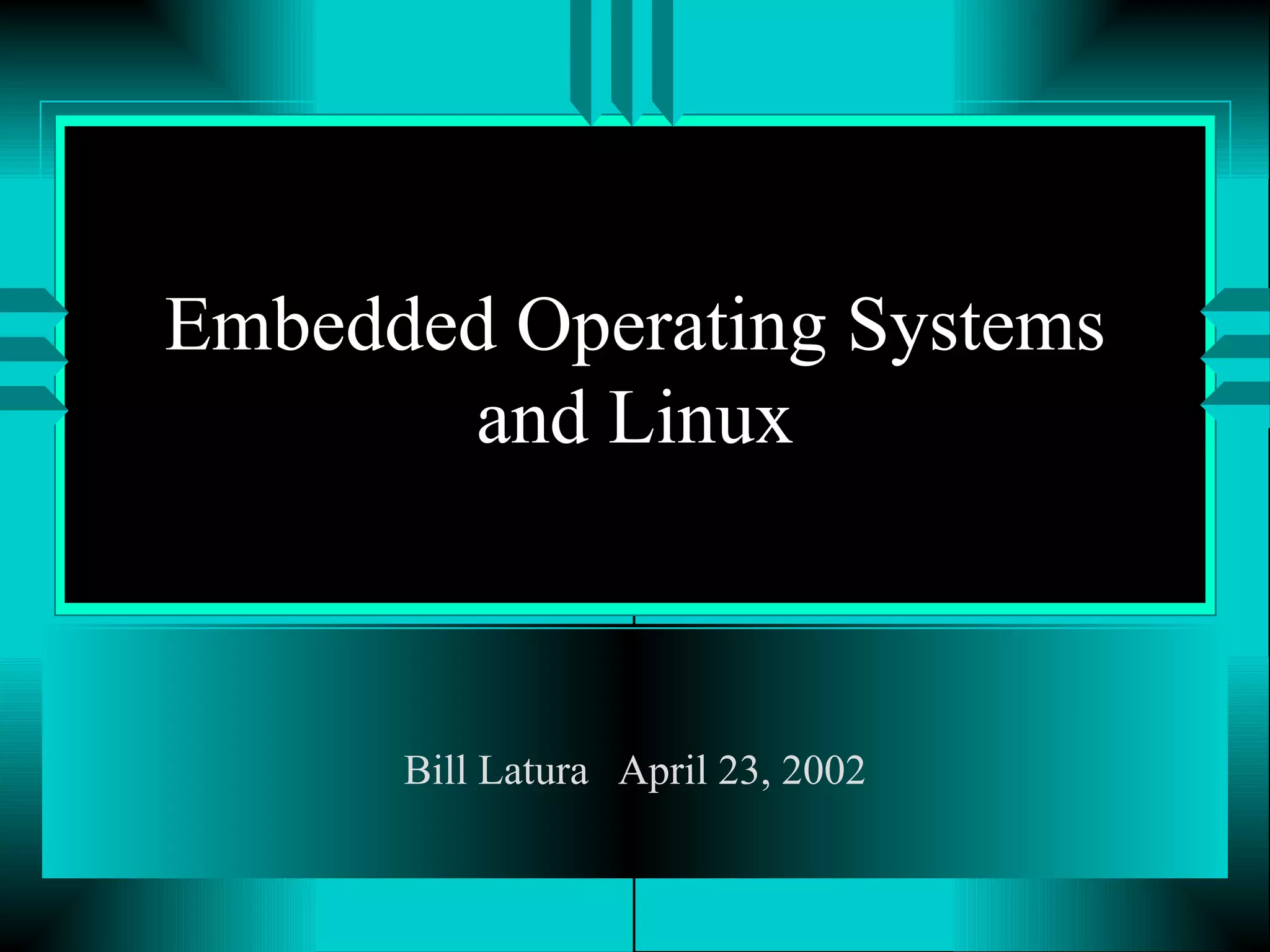 Embedded Operating Systems and Linux Bill Latura April 23, 2002 