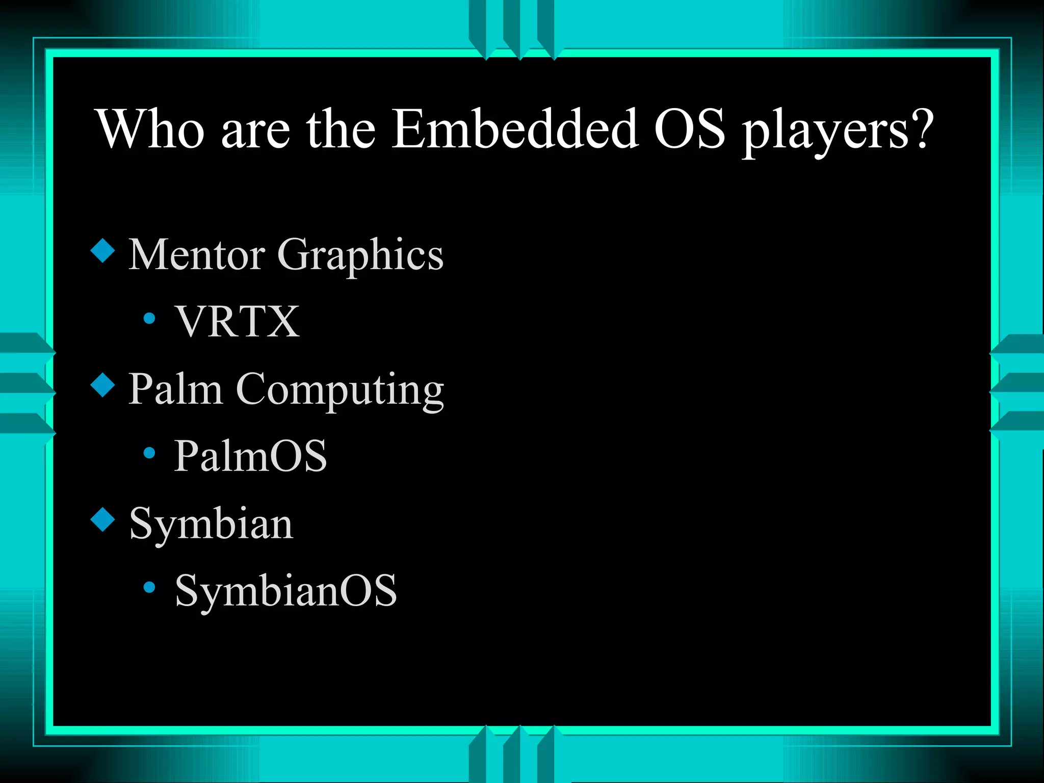 Who are the Embedded OS players? Mentor Graphics VRTX Palm Computing PalmOS Symbian SymbianOS 