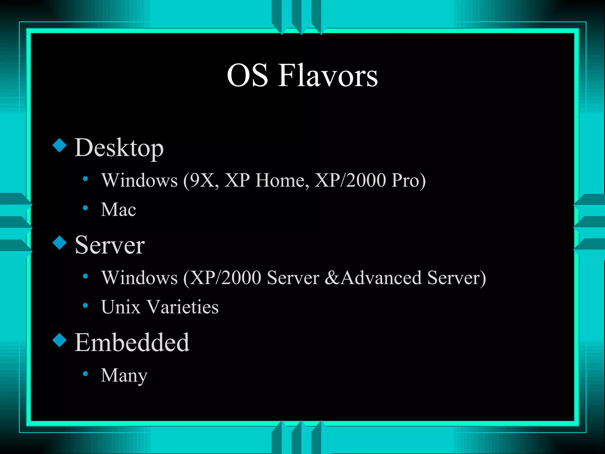 OS Flavors Desktop Windows (9X, XP Home, XP/2000 Pro) Mac Server Windows (XP/2000 Server &Advanced Server) Unix Varieties Embedded Many 