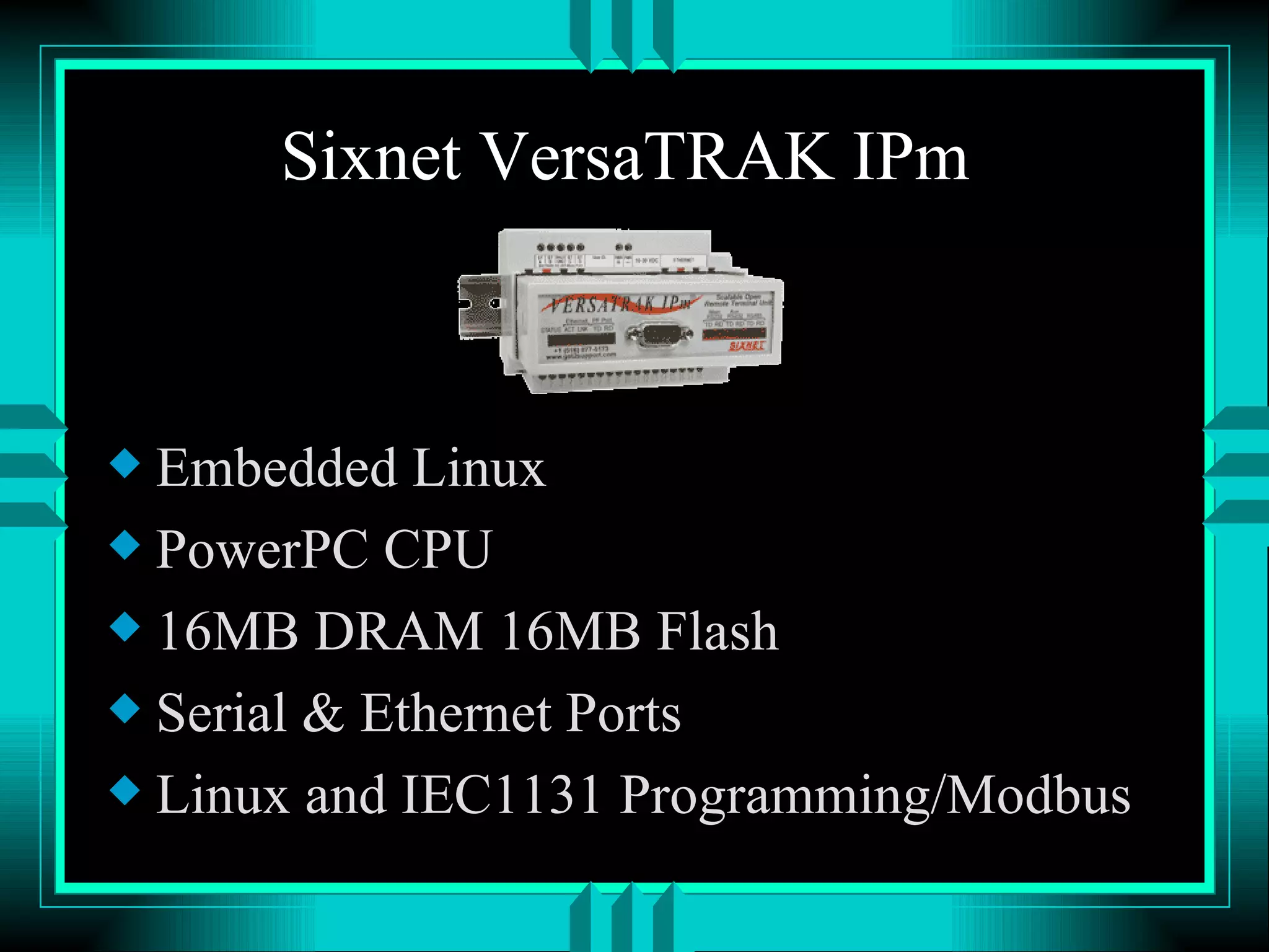 Sixnet VersaTRAK IPm Embedded Linux PowerPC CPU 16MB DRAM 16MB Flash Serial & Ethernet Ports Linux and IEC1131 Programming/Modbus 